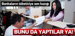 Bankaların tüketiciye son kazığı