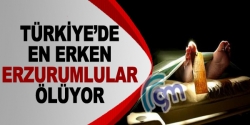 Türkiye'de en erken Erzurumlular ölüyor