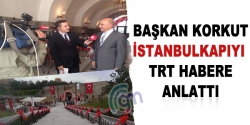 Başkan Korkut İstanbulkapıyı TRT habere anlattı