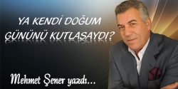 Ya kendi doğum gününü kutlasaydı?