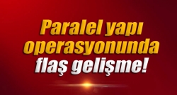 ‘Paralel yapı’ operasyonunda flaş gelişme