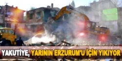 Yakutiye, yarının Erzurum'u için yıkıyorlar
