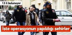 İşte operasyonun yapıldığı şehirler