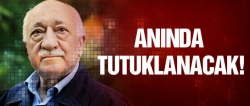 Gülen anında tutuklanacak!