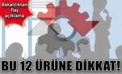 Bakanlıktan 12 ürüne toplatma kararı