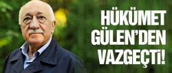 Hükümet Fethullah Gülen'den vazgeçti