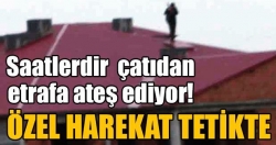 Cinayet zanlısı çıktığı çatıdan inmiyor!