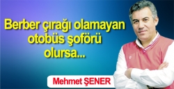 Berber çırağı olamayan, otobüs şoförü olursa