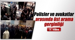 Polisler ve avukatlar arasında gerginlik!