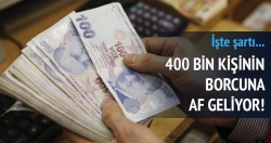 400 bin kişinin borcuna af geliyor!