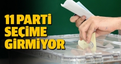 11 parti seçime girmiyor!