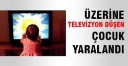 Üzerine televizyon düşen çocuk yaralandı