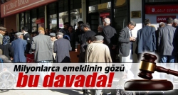 Milyonlarca emeklinin gözü bu davada