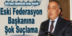 Eski federasyon başkanına şok suçlama!