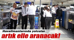 Havalimanlarında yolcular elle aranacak!