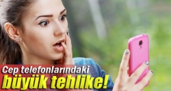 Cep telefonlarındaki büyük tehlike!