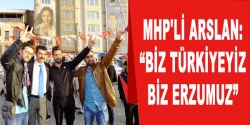MHP'li Arslan: 'Biz Türkiyeyiz, Erzurumuz'