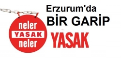 Erzurum’da bir garip yasak