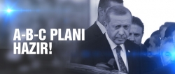 Erdoğan'ın A, B, C planları hazır