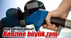 Benzine büyük zam!