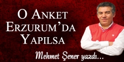 O anket Erzurum'da yapılsa...