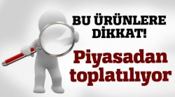 Bakanlık'tan o ürünlere toplatma kararı!