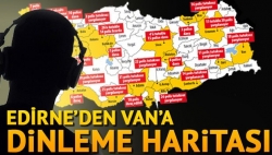 Edirne'den Van'a dinleme haritası!