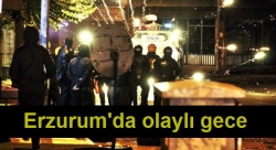 Erzurum'da olaylı gece!