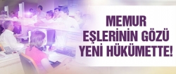 Memur eşlerinin gözü yeni hükümette!