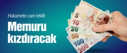 Hükümet'in zam teklifi memuru kızdıracak