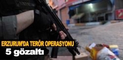 Erzurum'da Terör operasyonu