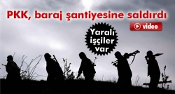 PKK baraj şantiyesine saldırdı: 3 yaralı