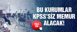 Bu kurumlar KPSS'siz memur alacak!