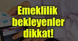 Emeklilik bekleyenler dikkat