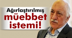 Gülen'e ağırlaştırılmış müebbet hapis istemi