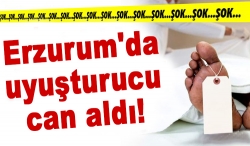 Erzurum'da uyuşturucu can aldı!