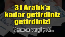 31 Aralık'a kadar getirene vergi yok!