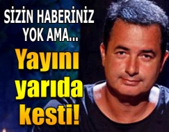 Acun Ilıcalı yayını yarıda kesti