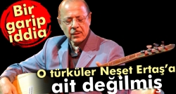 O türküler Neşet Ertaş’a ait değil