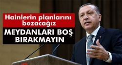 Erdoğan: Meydanları boş bırakmayın