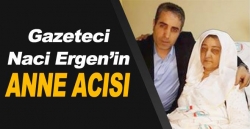 Gazeteci Naci Ergen’in anne acısı
