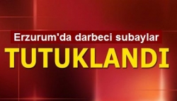 Erzurum'da darbeciler tutuklandı!