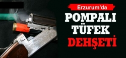 Erzurum'da pompalı saldırgan dehşeti!