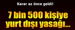 7 bin 500 kişiye yasak