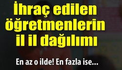 İhraç edilen öğretmenlerin il il dağılımı!