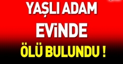 Yaşlı adam evinde ölü bulundu