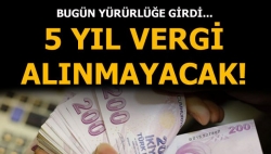 Yürürlüğe girdi! 5 yıl vergi alınmayacak