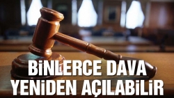 Binlerce dava yeniden açılabilir!