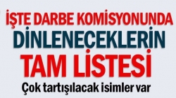 Darbe komisyonunda dinleneceklerin tam listesi