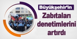 Büyükşehir’in zabıtaları denetimlerini artırdı